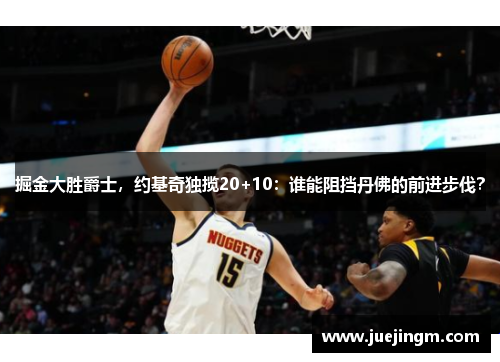 掘金大胜爵士，约基奇独揽20+10：谁能阻挡丹佛的前进步伐？