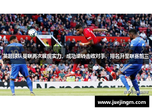 英超球队曼联再次展现实力，成功逆转击败对手，排名升至联赛前三