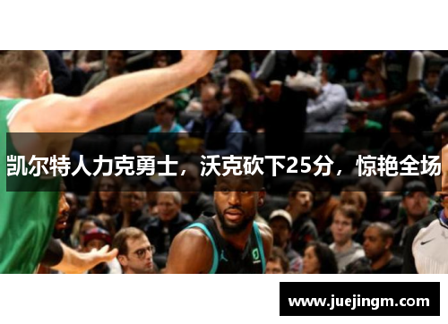 凯尔特人力克勇士,沃克砍下25分,惊艳全场